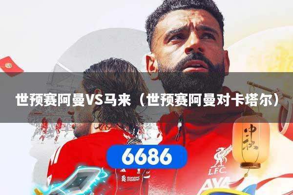 世预赛阿曼VS马来（世预赛阿曼对卡塔尔）