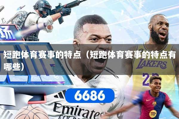 短跑体育赛事的特点（短跑体育赛事的特点有哪些）