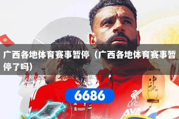 详细阅读:广西各地体育赛事暂停(广西各地体育赛事暂停了吗) 广西各地体育赛事暂停(广西各地体育赛事暂停了吗)