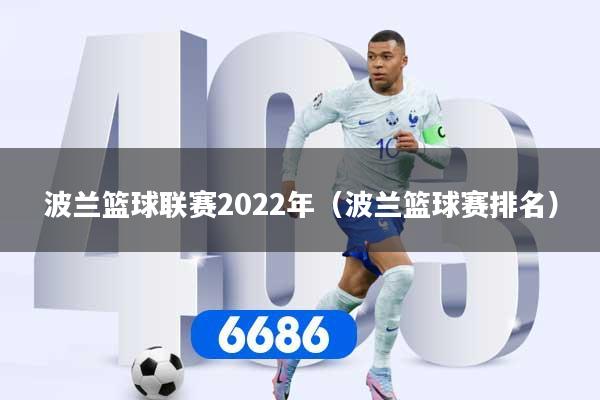 详细阅读:波兰篮球联赛2022年(波兰篮球赛排名) 波兰篮球联赛2022年(波兰篮球赛排名)