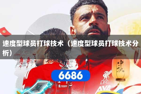 速度型球员打球技术（速度型球员打球技术分析）