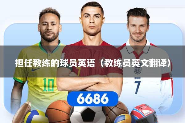 担任教练的球员英语（教练员英文翻译）