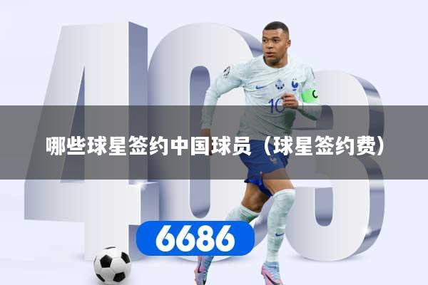 哪些球星签约中国球员（球星签约费）