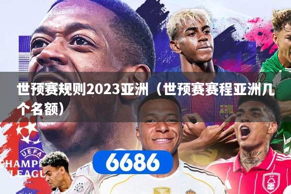 世预赛规则2023亚洲（世预赛赛程亚洲几个名额）